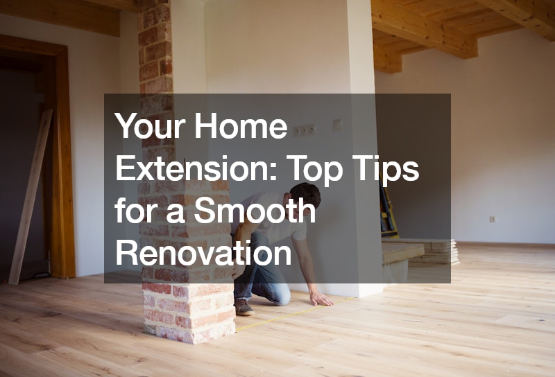 Your Home Extension Top Tips for a Smooth Renovation