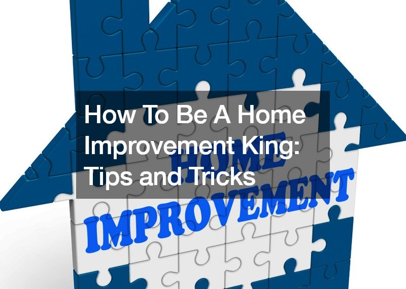How To Be A Home Improvement King Tips and Tricks