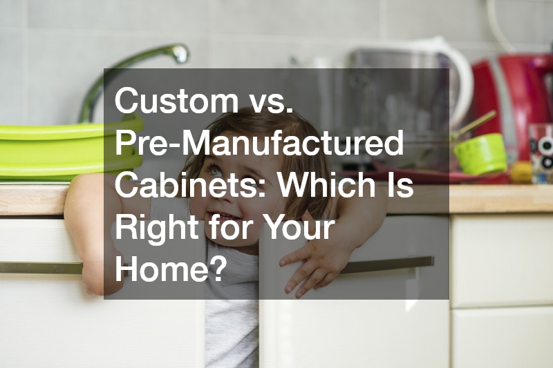 Custom vs. Pre-Manufactured Cabinets Which Is Right for Your Home?